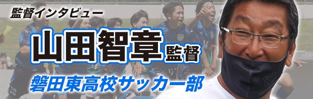 磐田東 山田智章監督#1「一度サッカーの現場を離れたことが指導者を志すきっかけに」
