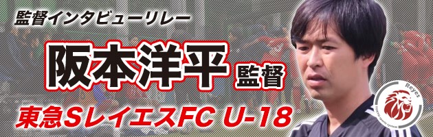 東急SレイエスFC U-18　阪本洋平監督#3「マインドで勝り、変化のあるサッカーを」
