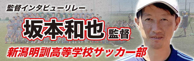 新潟明訓　坂本和也監督#2「選手権は、チームとしての集大成」