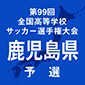 第99回全国高校サッカー選手権鹿児島予選　県大会日程