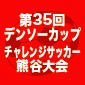 「第35回デンソーカップチャレンジサッカー　熊谷大会」
