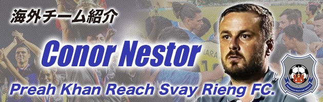 Preah Khan Reach Svay Rieng FC(カンボジア1部) Conor Nestor監督「チームに文化を根付かせるまで」