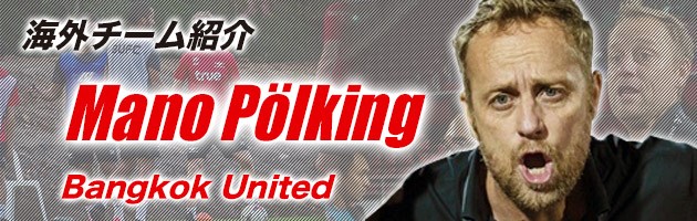 Bangkok United(タイ1部)　Mano Pölking監督「ユース出身の有力プレーヤーはFC東京入り」